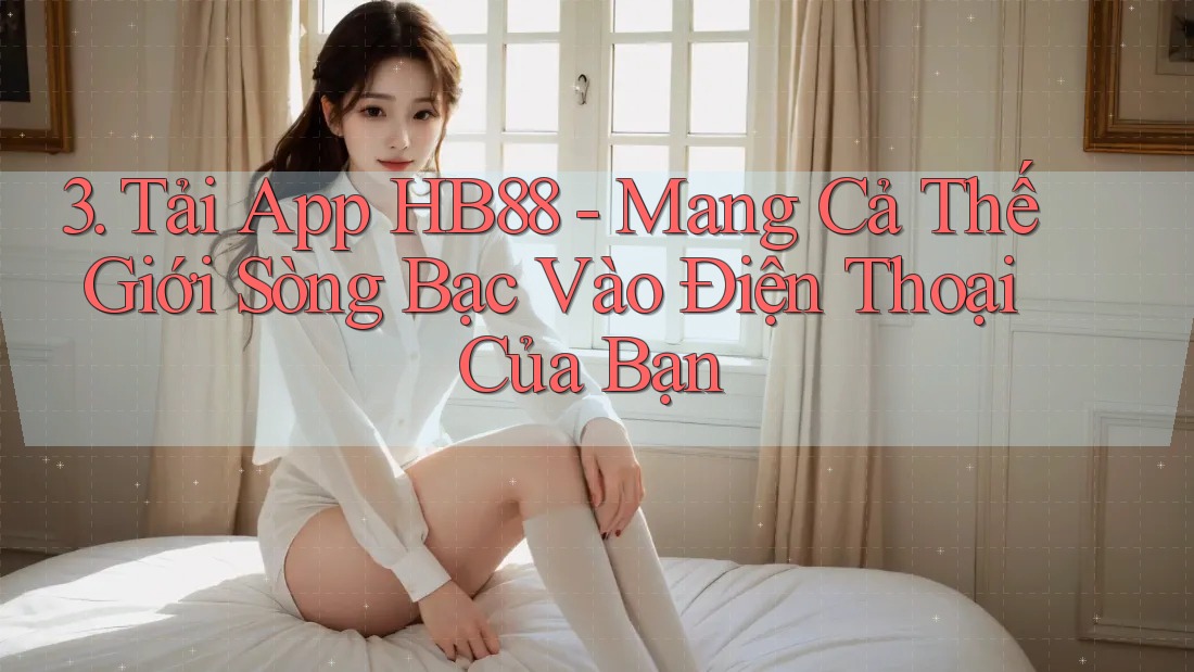 3. Tải App HB88 - Mang Cả Thế Giới Sòng Bạc Vào Điện Thoại Của Bạn
