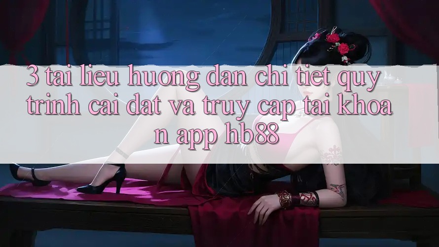 3. Tài liệu hướng dẫn Chi Tiết Quy Trình Cài đặt Và Truy cập tài khoản App HB88