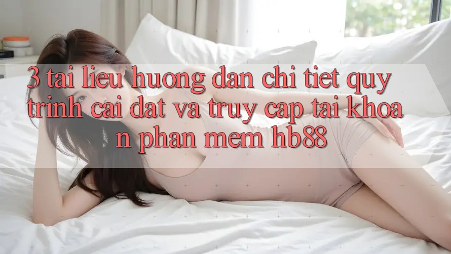 3. Tài liệu hướng dẫn Chi Tiết Quy Trình Cài đặt Và Truy cập tài khoản Phần mềm HB88 3. Tài liệu hướng dẫn Chi Tiết Quy Trình Cài đặt Và Truy cập tài khoản Phần mềm HB88
