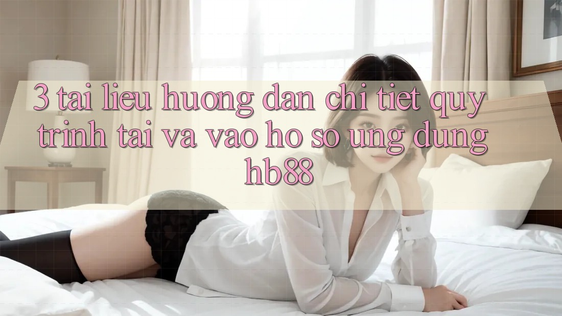 3. Tài liệu hướng dẫn Chi Tiết Quy Trình Tải Và Vào hồ sơ Ứng Dụng HB88 3. Tài liệu hướng dẫn Chi Tiết Quy Trình Tải Và Vào hồ sơ Ứng Dụng HB88