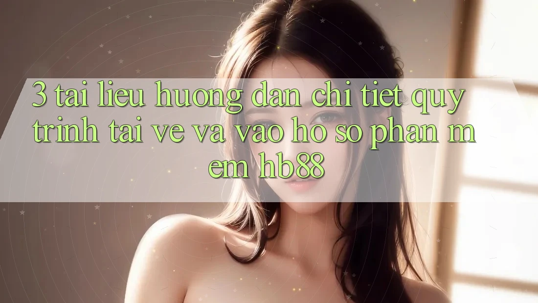 3. Tài liệu hướng dẫn Chi Tiết Quy Trình Tải về Và Vào hồ sơ Phần mềm HB88
