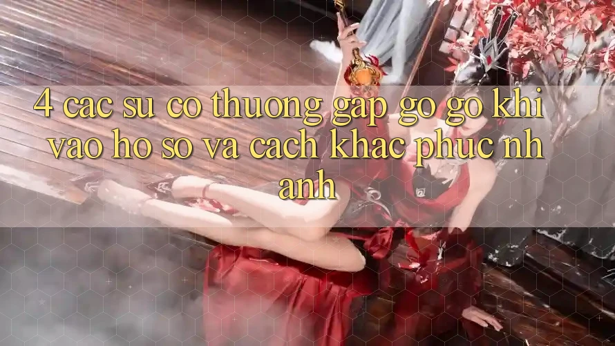 4. Các Sự Cố Thường Gặp gỡ gỡ Khi Vào hồ sơ Và Cách Khắc Phục Nhanh