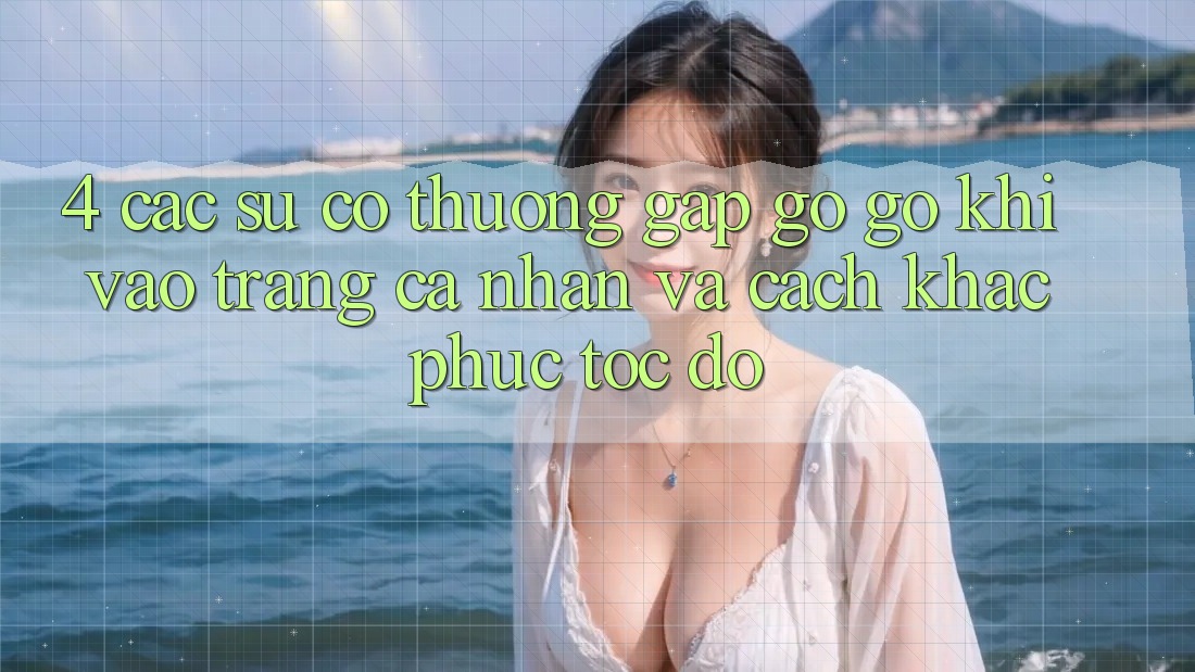 4. Các Sự Cố Thường Gặp gỡ gỡ Khi Vào trang cá nhân Và Cách Khắc Phục Tốc độ 4. Các Sự Cố Thường Gặp gỡ gỡ Khi Vào trang cá nhân Và Cách Khắc Phục Tốc độ