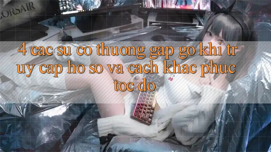 4. Các Sự Cố Thường Gặp gỡ Khi Truy cập hồ sơ Và Cách Khắc Phục Tốc độ 4. Các Sự Cố Thường Gặp gỡ Khi Truy cập hồ sơ Và Cách Khắc Phục Tốc độ