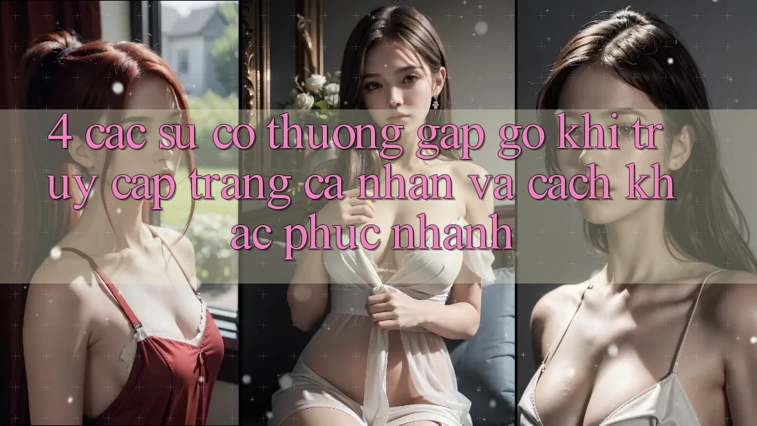 4. Các Sự Cố Thường Gặp gỡ Khi Truy cập trang cá nhân Và Cách Khắc Phục Nhanh 4. Các Sự Cố Thường Gặp gỡ Khi Truy cập trang cá nhân Và Cách Khắc Phục Nhanh