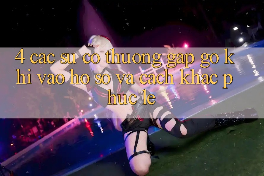 4. Các Sự Cố Thường Gặp gỡ Khi Vào hồ sơ Và Cách Khắc Phục Lẹ 4. Các Sự Cố Thường Gặp gỡ Khi Vào hồ sơ Và Cách Khắc Phục Lẹ
