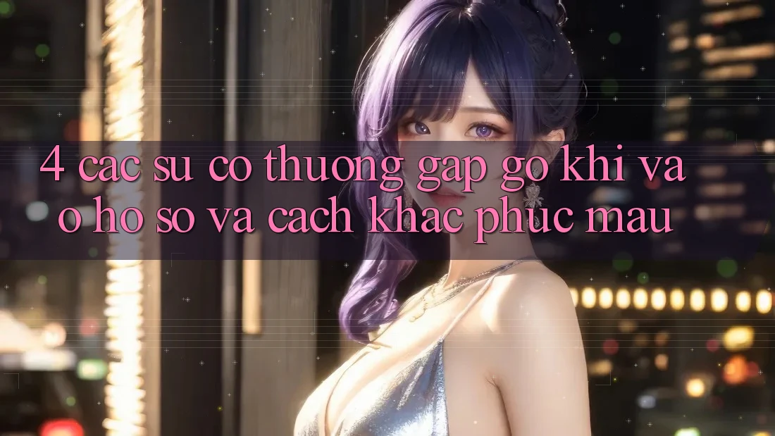 4. Các Sự Cố Thường Gặp gỡ Khi Vào hồ sơ Và Cách Khắc Phục Mau 4. Các Sự Cố Thường Gặp gỡ Khi Vào hồ sơ Và Cách Khắc Phục Mau