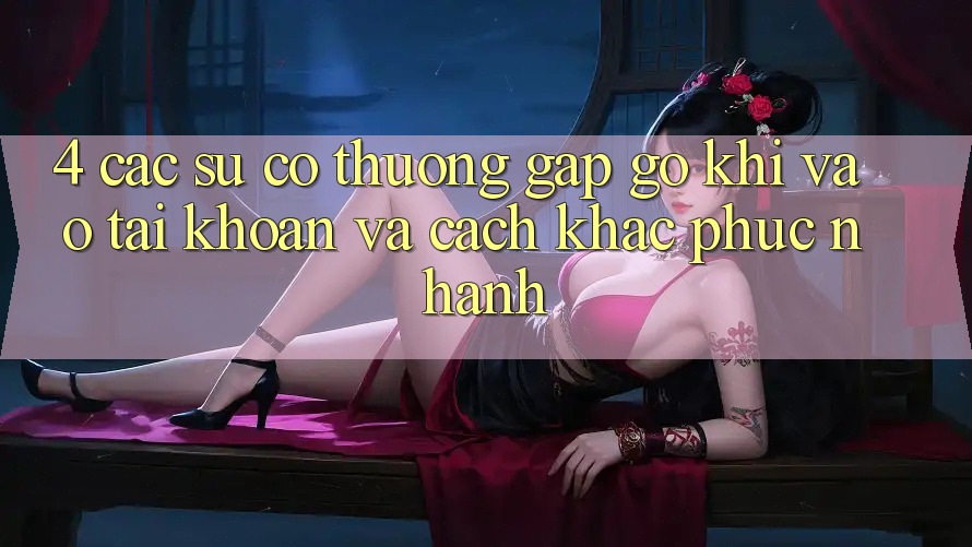 4. Các Sự Cố Thường Gặp gỡ Khi Vào tài khoản Và Cách Khắc Phục Nhanh 4. Các Sự Cố Thường Gặp gỡ Khi Vào tài khoản Và Cách Khắc Phục Nhanh