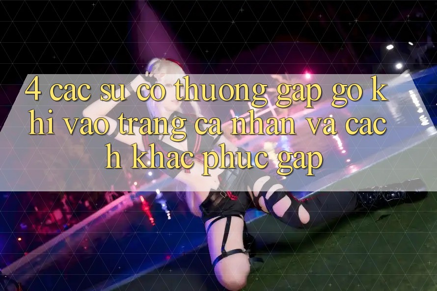 4. Các Sự Cố Thường Gặp gỡ Khi Vào trang cá nhân Và Cách Khắc Phục Gấp