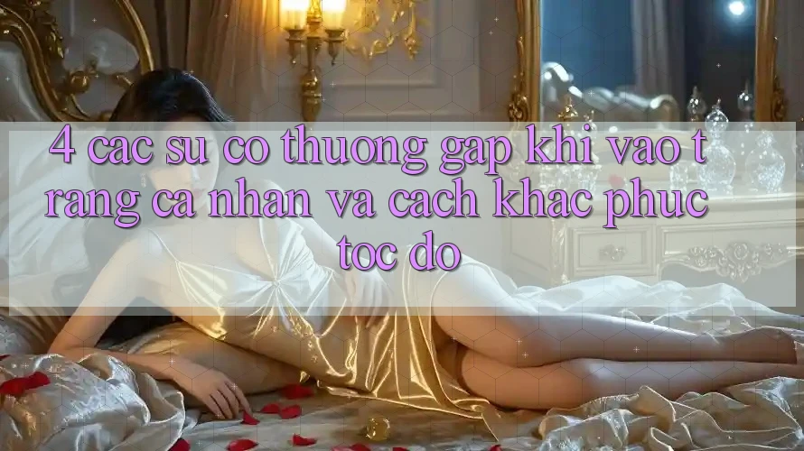 4. Các Sự Cố Thường Gặp Khi Vào trang cá nhân Và Cách Khắc Phục Tốc độ 4. Các Sự Cố Thường Gặp Khi Vào trang cá nhân Và Cách Khắc Phục Tốc độ