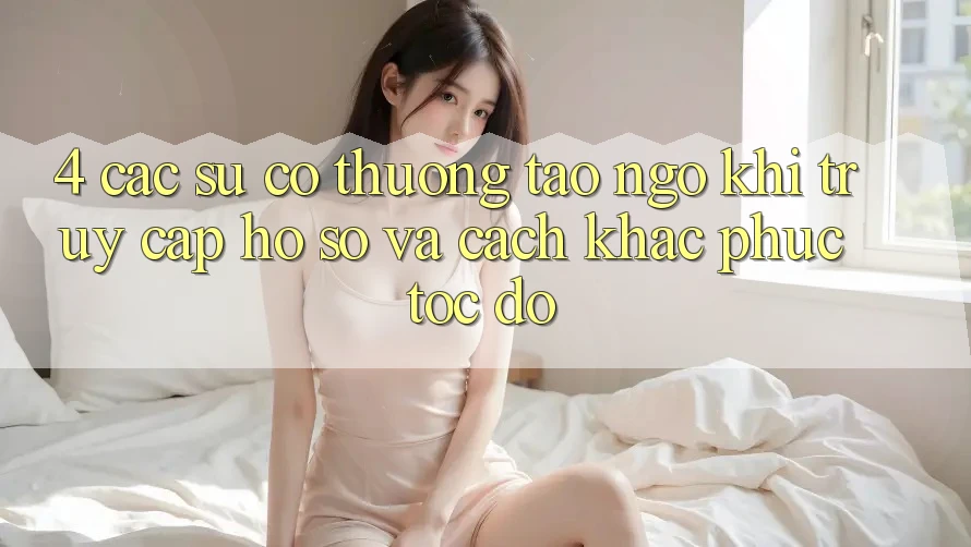 4. Các Sự Cố Thường Tao ngộ Khi Truy cập hồ sơ Và Cách Khắc Phục Tốc độ 4. Các Sự Cố Thường Tao ngộ Khi Truy cập hồ sơ Và Cách Khắc Phục Tốc độ