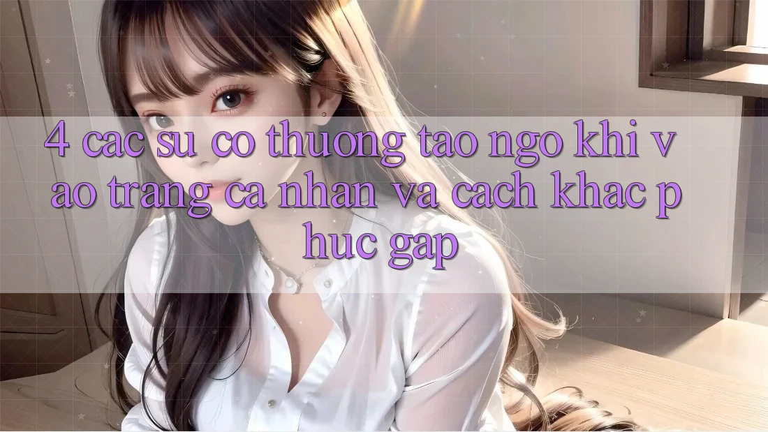 4. Các Sự Cố Thường Tao ngộ Khi Vào trang cá nhân Và Cách Khắc Phục Gấp 4. Các Sự Cố Thường Tao ngộ Khi Vào trang cá nhân Và Cách Khắc Phục Gấp