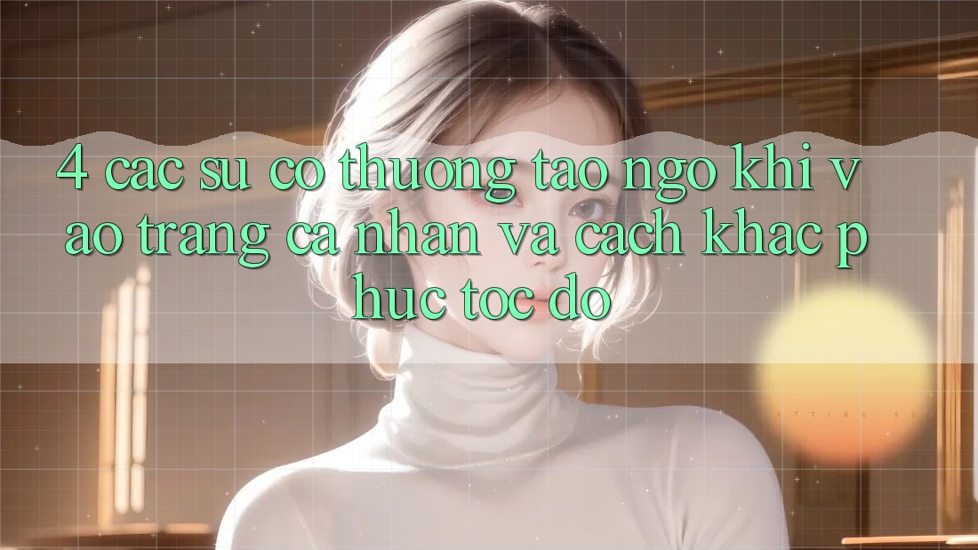 4. Các Sự Cố Thường Tao ngộ Khi Vào trang cá nhân Và Cách Khắc Phục Tốc độ