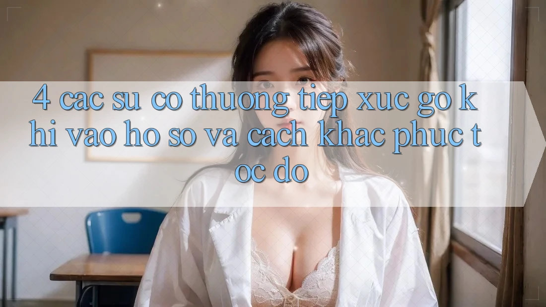 4. Các Sự Cố Thường Tiếp xúc gỡ Khi Vào hồ sơ Và Cách Khắc Phục Tốc độ 4. Các Sự Cố Thường Tiếp xúc gỡ Khi Vào hồ sơ Và Cách Khắc Phục Tốc độ