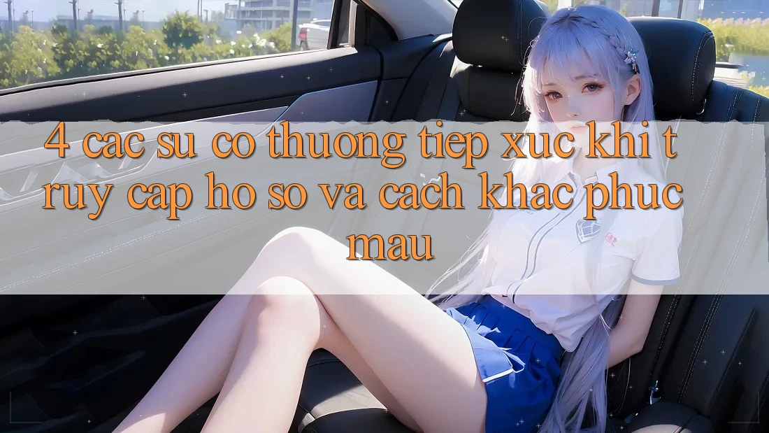 4. Các Sự Cố Thường Tiếp xúc Khi Truy cập hồ sơ Và Cách Khắc Phục Mau 4. Các Sự Cố Thường Tiếp xúc Khi Truy cập hồ sơ Và Cách Khắc Phục Mau