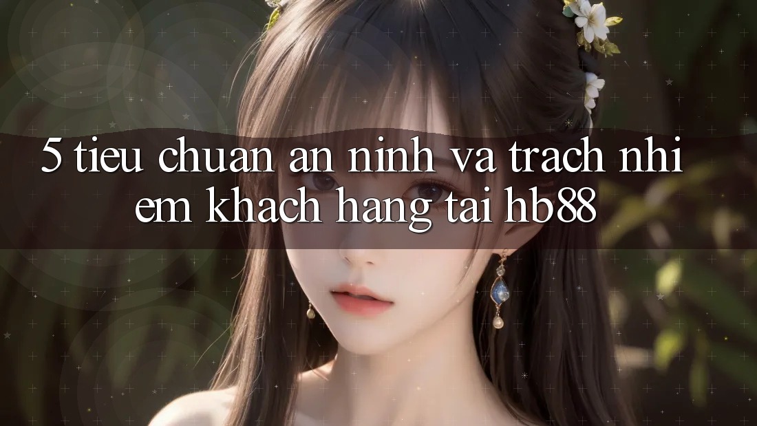 5. Tiêu Chuẩn An ninh Và Trách Nhiệm Khách hàng Tại HB88