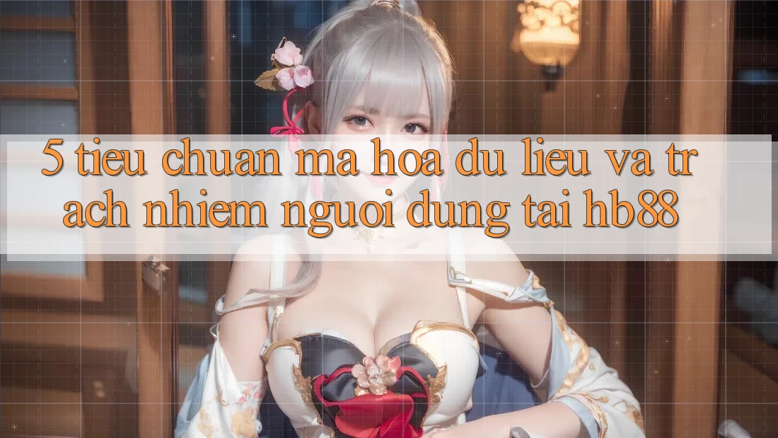 5. Tiêu Chuẩn Mã hóa dữ liệu Và Trách Nhiệm Người dùng Tại HB88 5. Tiêu Chuẩn Mã hóa dữ liệu Và Trách Nhiệm Người dùng Tại HB88