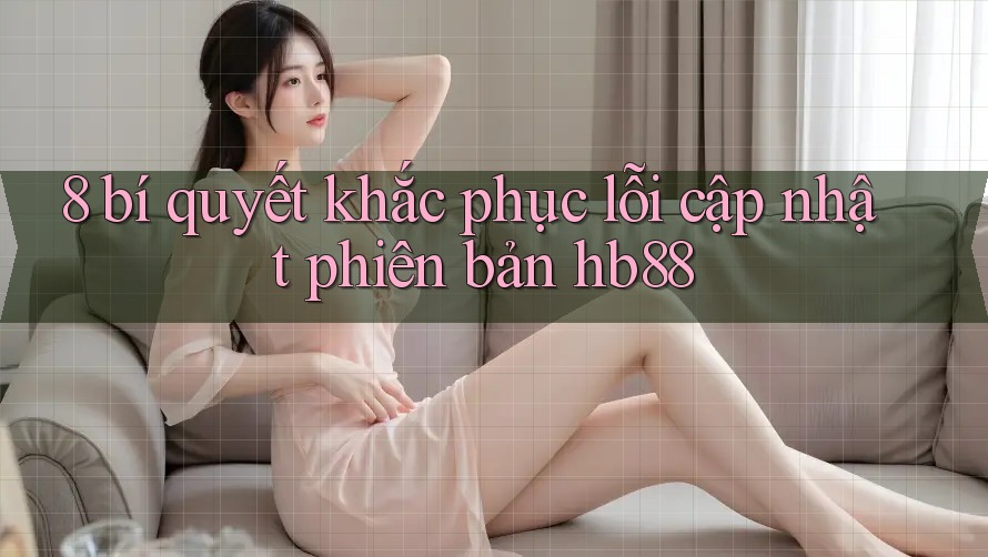 8 bí quyết khắc phục lỗi cập nhật phiên bản hb88 8 bí quyết khắc phục lỗi cập nhật phiên bản hb88