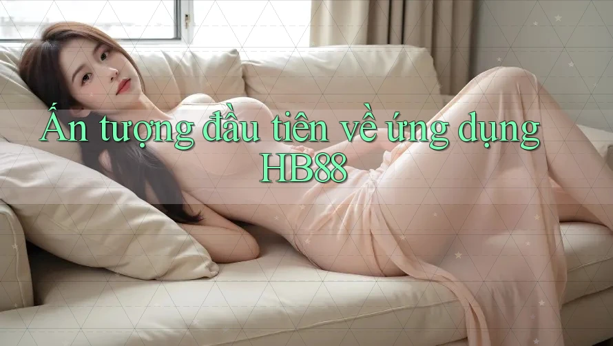 Ấn tượng đầu tiên về ứng dụng HB88 Ấn tượng đầu tiên về ứng dụng HB88