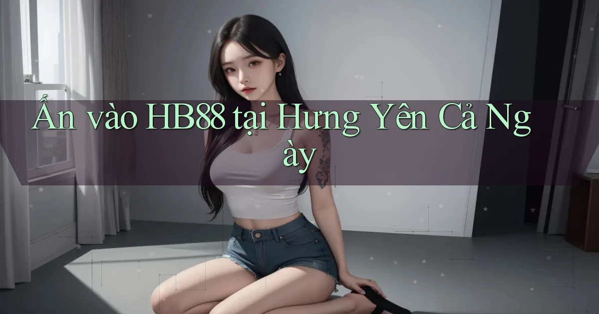 ấn vào hb88 tại Hưng Yên cả ngày