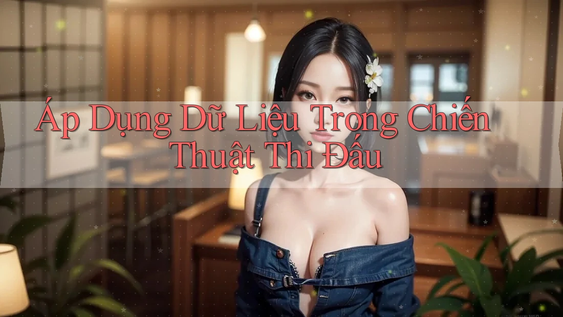 Áp Dụng Dữ Liệu Trong Chiến Thuật Thi Đấu Áp Dụng Dữ Liệu Trong Chiến Thuật Thi Đấu