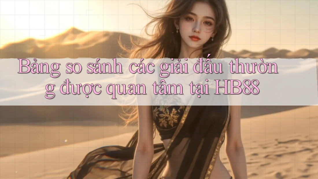 Bảng so sánh các giải đấu thường được quan tâm tại HB88 Bảng so sánh các giải đấu thường được quan tâm tại HB88