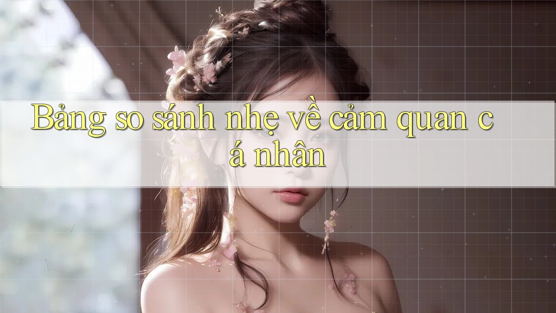 Bảng so sánh nhẹ về cảm quan cá nhân Bảng so sánh nhẹ về cảm quan cá nhân