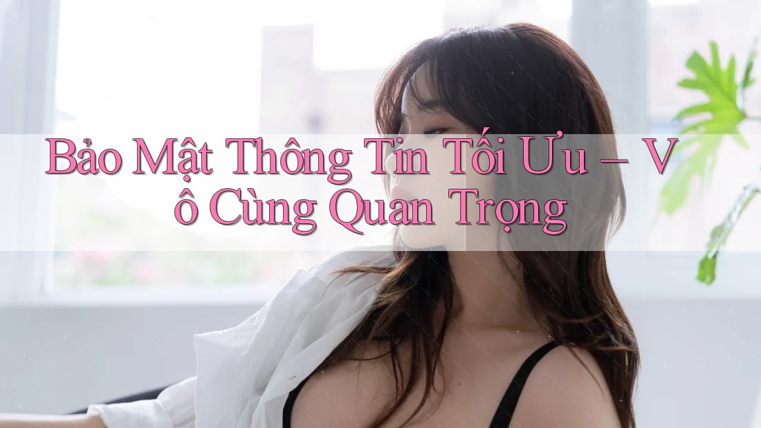 Bảo Mật Thông Tin Tối Ưu – Vô Cùng Quan Trọng