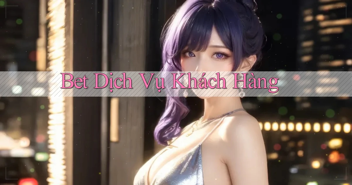 bet Dịch vụ khách hàng