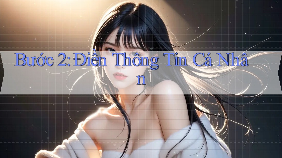 Bước 2: Điền Thông Tin Cá Nhân Bước 2: Điền Thông Tin Cá Nhân
