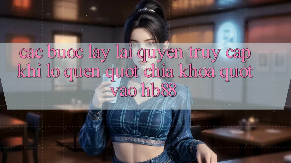 Các bước lấy lại quyền truy cập khi lỡ quên " chìa khóa" vào HB88