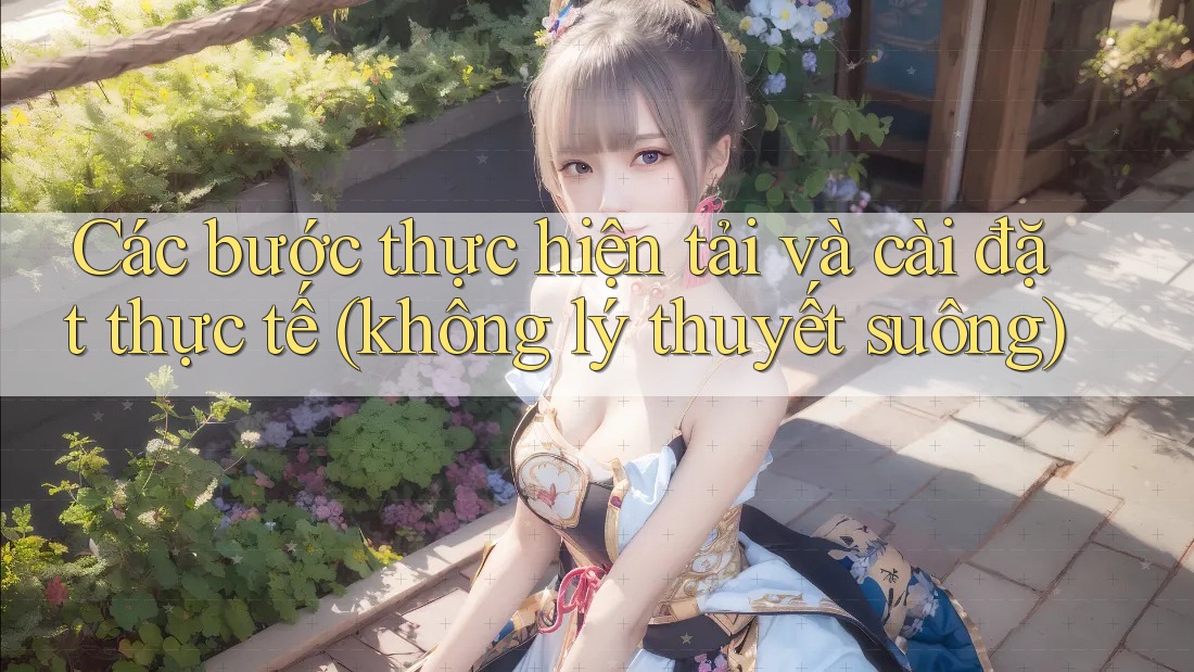Các bước thực hiện tải và cài đặt thực tế (không lý thuyết suông) Các bước thực hiện tải và cài đặt thực tế (không lý thuyết suông)