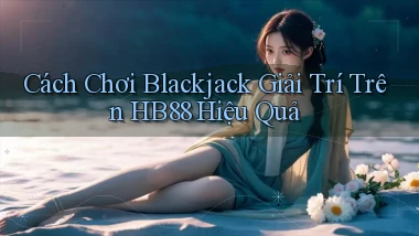cách chơi blackjack giải trí trên hb88 hiệu quả
