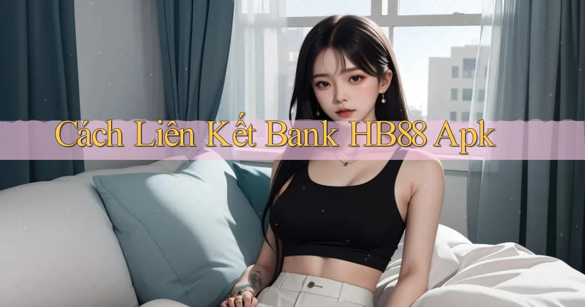 cách liên kết bank hb88 apk