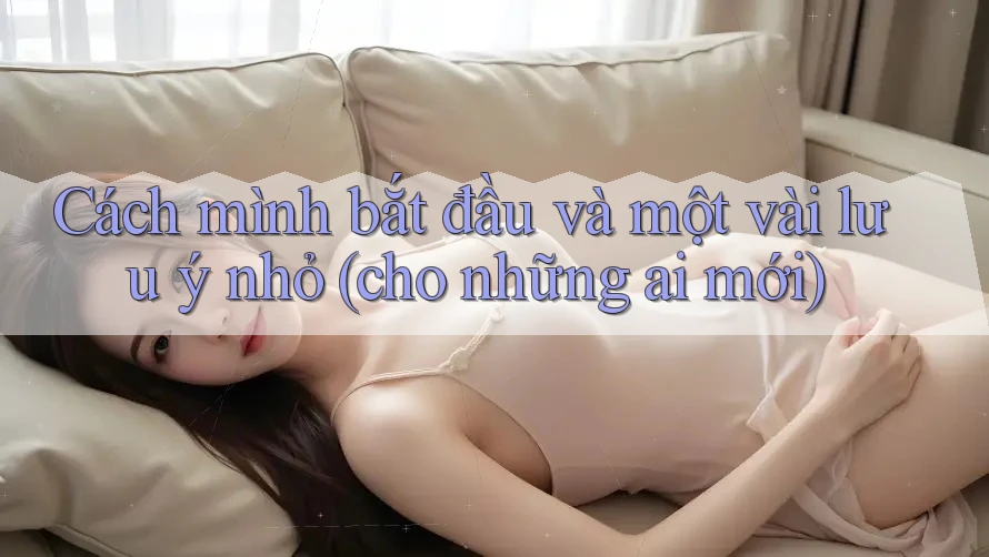 Cách mình bắt đầu và một vài lưu ý nhỏ (cho những ai mới)