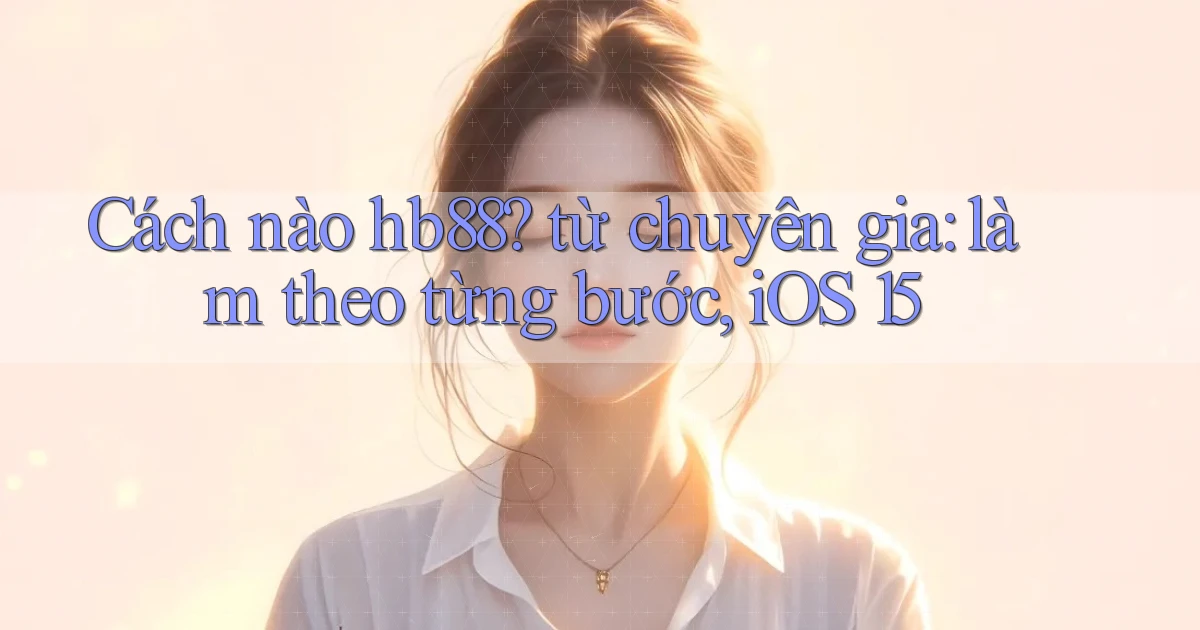Cách nào hb88 từ chuyên gia làm theo từng bước, iOS 15