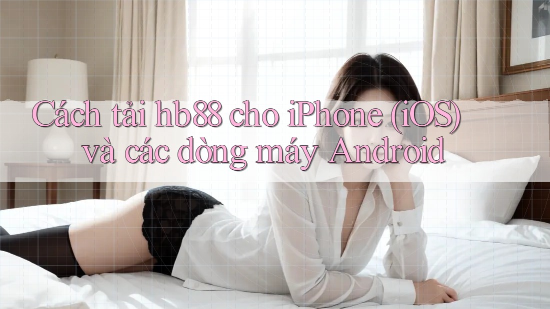 Cách tải hb88 cho iPhone (iOS) và các dòng máy Android
