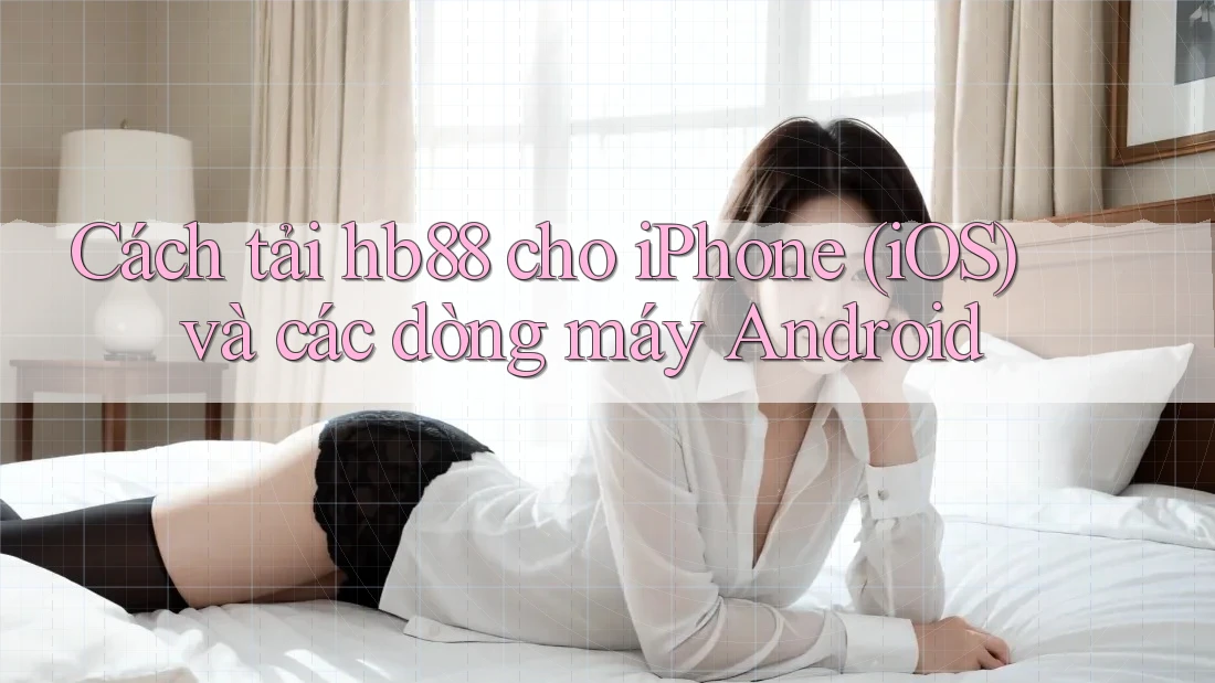 Cách tải hb88 cho iPhone (iOS) và các dòng máy Android