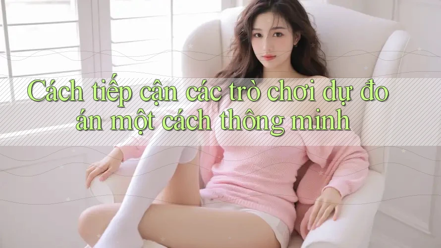 Cách tiếp cận các trò chơi dự đoán một cách thông minh