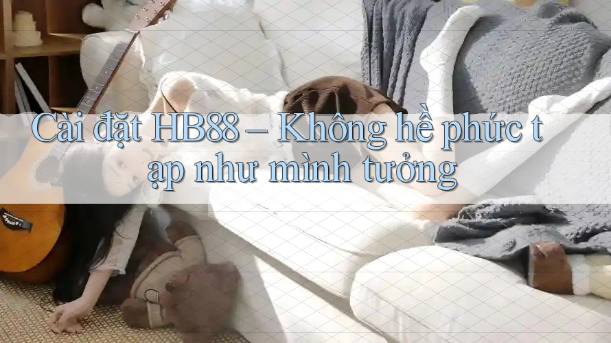 Cài đặt HB88 – Không hề phức tạp như mình tưởng