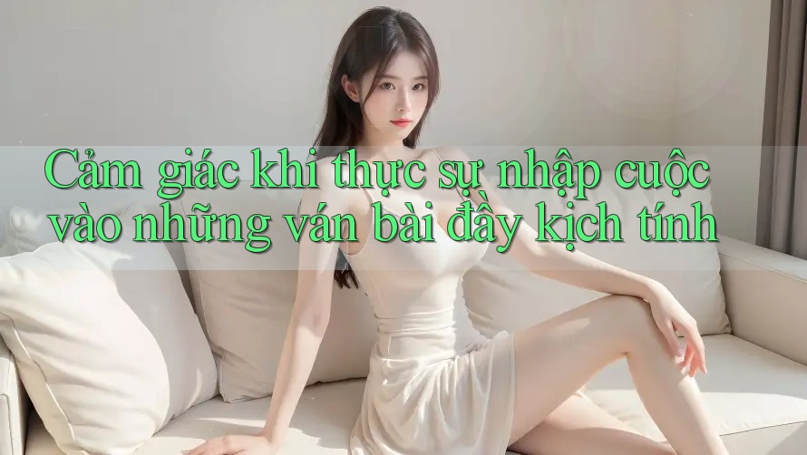 Cảm giác khi thực sự nhập cuộc vào những ván bài đầy kịch tính