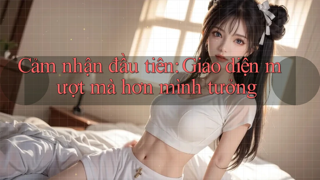Cảm nhận đầu tiên: Giao diện mượt mà hơn mình tưởng Cảm nhận đầu tiên: Giao diện mượt mà hơn mình tưởng