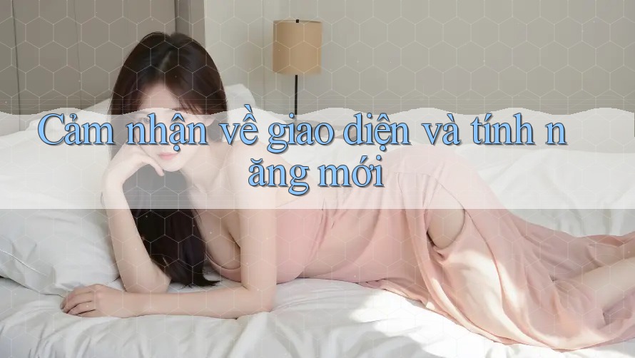 Cảm nhận về giao diện và tính năng mới Cảm nhận về giao diện và tính năng mới