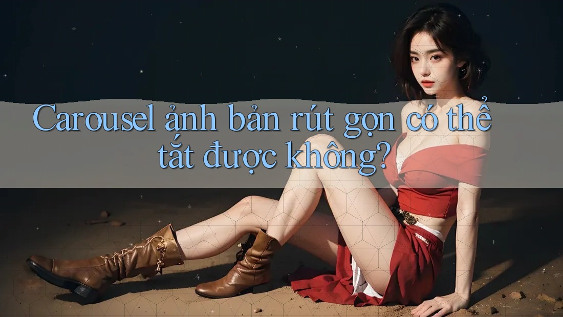Carousel ảnh bản rút gọn có thể tắt được không? Carousel ảnh bản rút gọn có thể tắt được không?