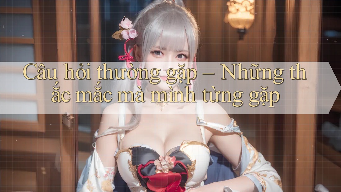 Câu hỏi thường gặp – Những thắc mắc mà mình từng gặp