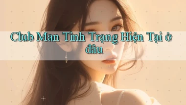 club man tình trạng hiện tại ở đâu