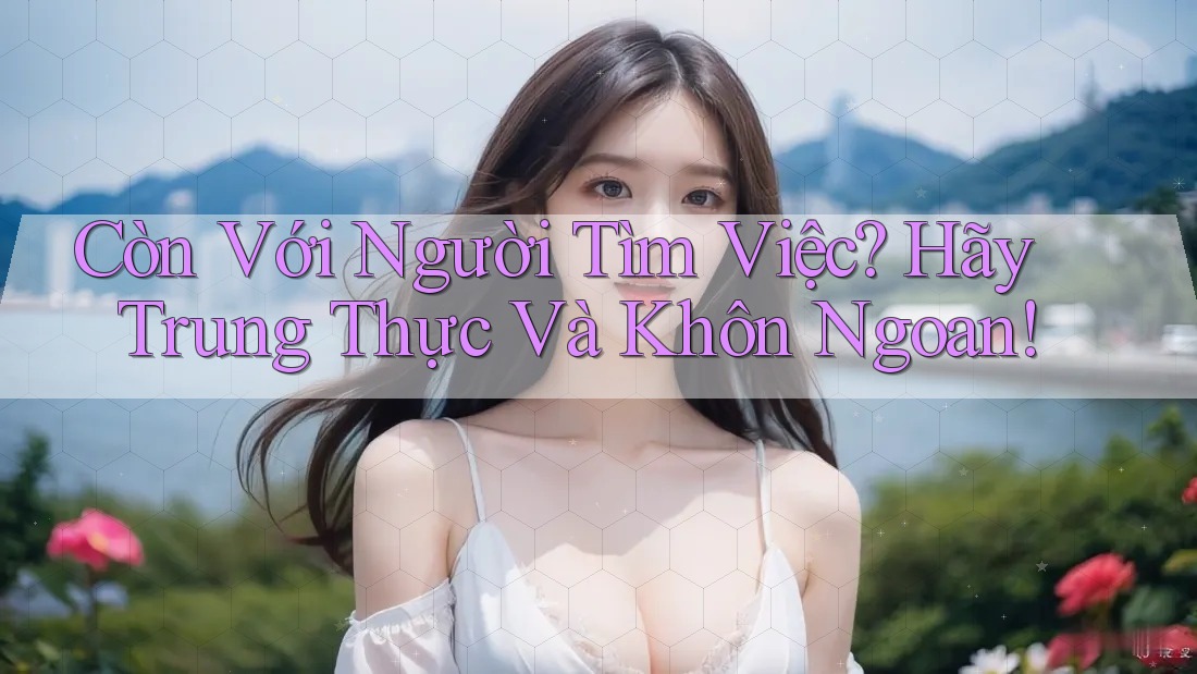Còn Với Người Tìm Việc? Hãy Trung Thực Và Khôn Ngoan!