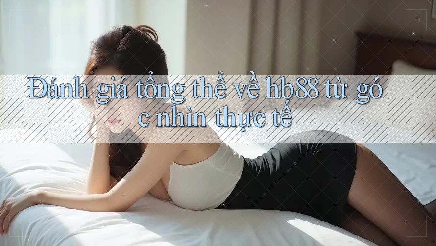 Đánh giá tổng thể về hb88 từ góc nhìn thực tế