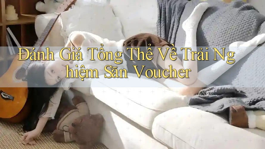 Đánh Giá Tổng Thể Về Trải Nghiệm Săn Voucher
