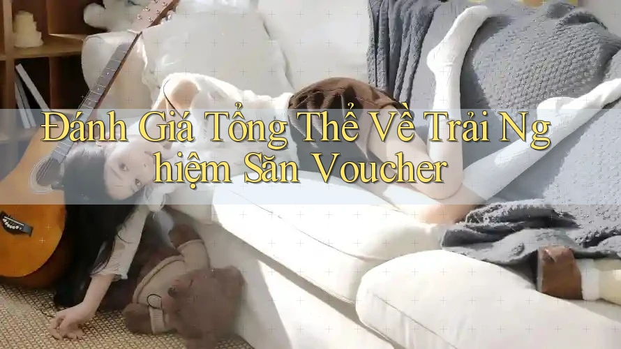 Đánh Giá Tổng Thể Về Trải Nghiệm Săn Voucher